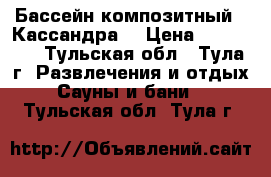 Бассейн композитный  “Кассандра“ › Цена ­ 513 000 - Тульская обл., Тула г. Развлечения и отдых » Сауны и бани   . Тульская обл.,Тула г.
